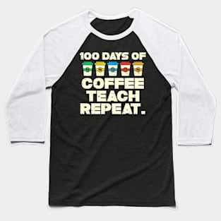 100 Days Coffee Teach Repeat 100Th Day School Teacher Baseball T-Shirt